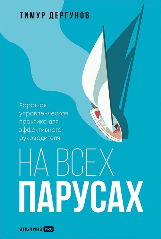 Тимур Дергунов: На всех парусах. Хорошая управленческая практика для эффективного руководителя