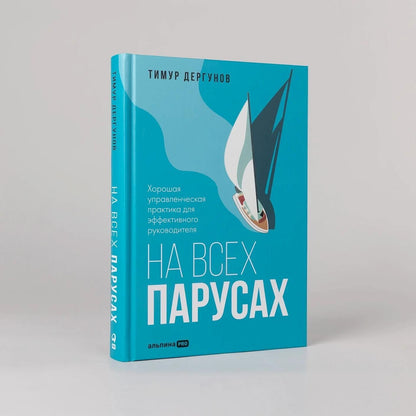 Тимур Дергунов: На всех парусах. Хорошая управленческая практика для эффективного руководителя
