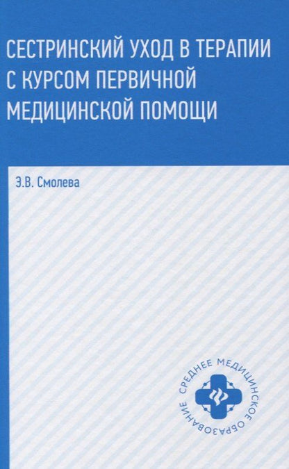 Эмма Смолева: Сестринский уход в терапии с курсом первичной медицинской помощи (4,5 изд.) (СМО) Смолева