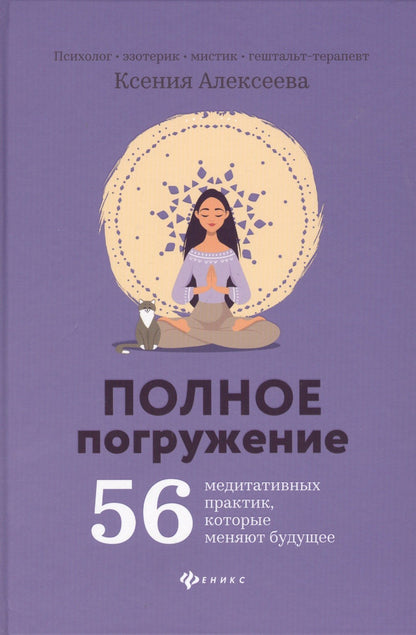 Алексеева Ксения: Полное погружение:56 медитативных практик, которые меняют будущее