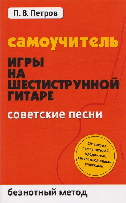Павел Петров: Самоучитель игры на шестиструнной гитаре: советские песни: безнотный метод