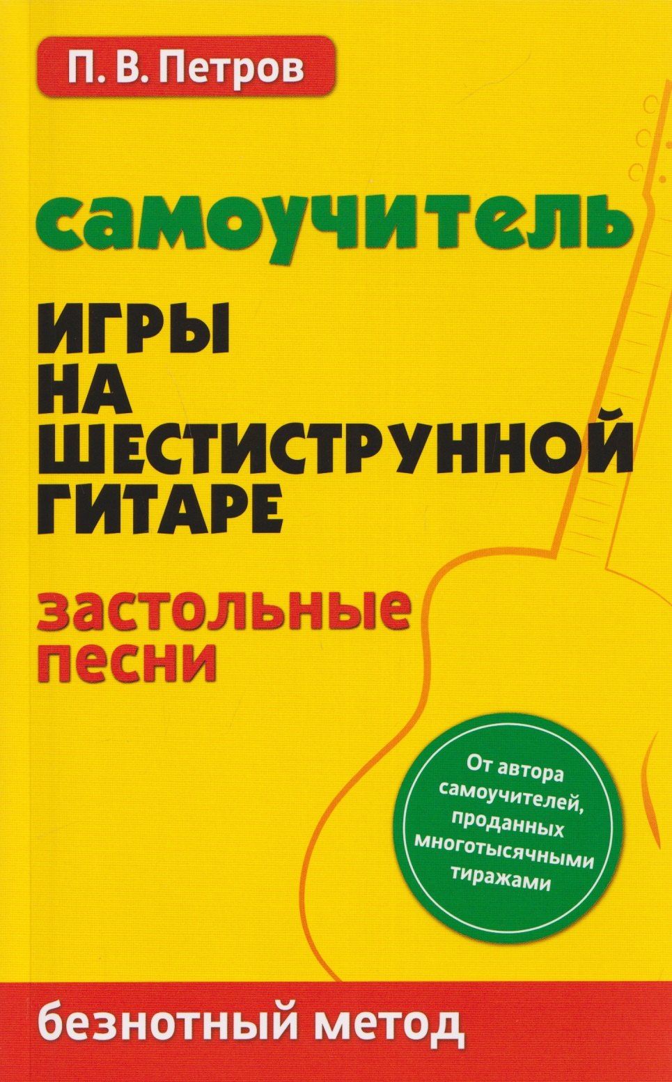 Павел Петров: Самоучитель игры на шестиструнной гитаре: застольные песни: безнотный метод