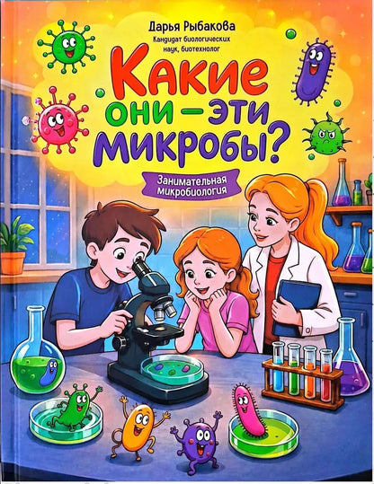 Дарья Рыбакова: Какие они - эти микробы?: занимательная микробиология