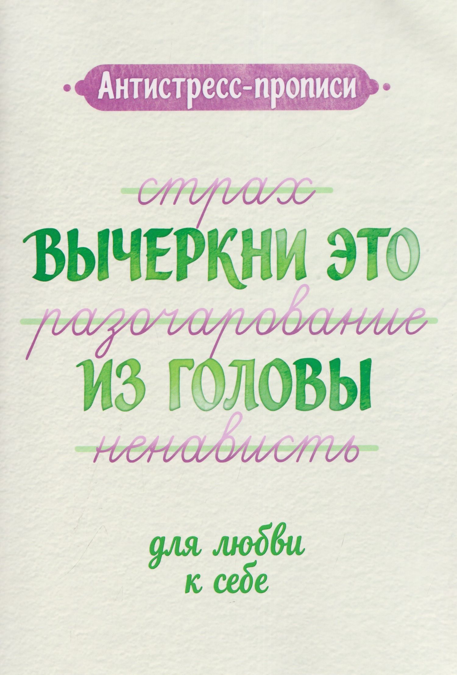 Антистресс-прописи: вычеркни это из головы: для любви к себе