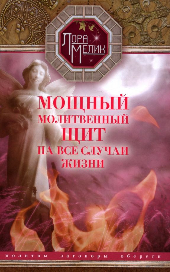 Лариса Мелик: Мощный молитвенный щит на все случаи жизни. Молитвы, обереги, заговоры
