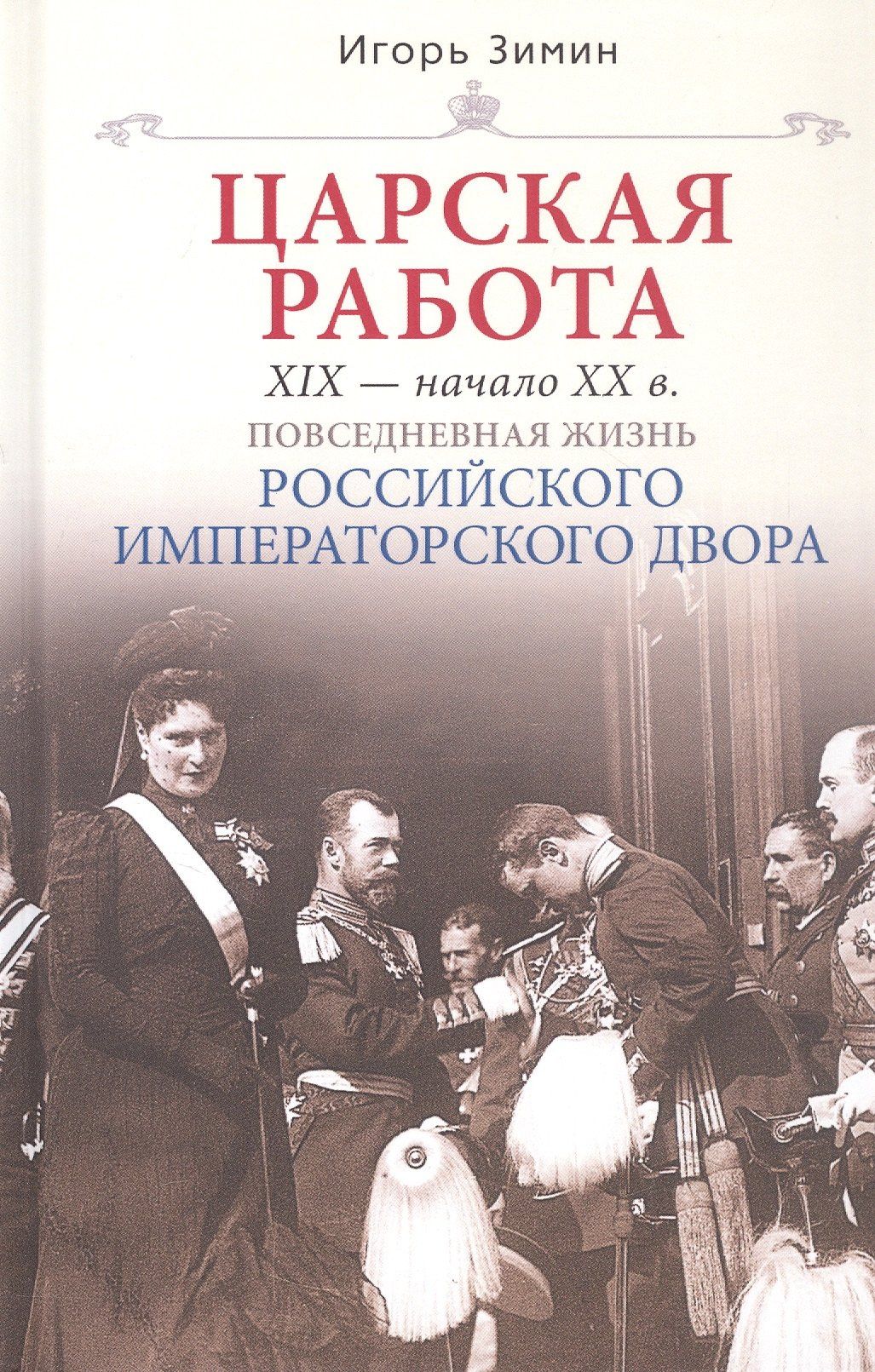 Игорь Зимин: Царская работа. XIX-начало XXвв. Повседневная жизнь Российского императорского двора