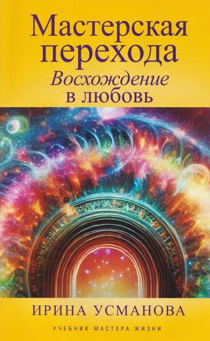 Ирина Усманова: Мастерская перехода. Восхождение в Любовь. Учебник Мастера Жизни