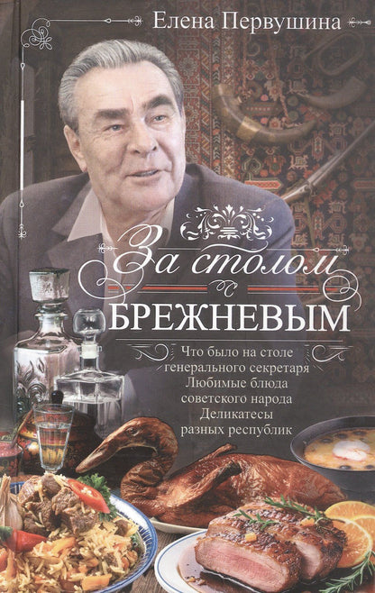 Елена Первушина: За столом с Брежневым. Что было на столе Генерального секретаря. Любимые блюда советского народа. Деликатесы разных республик
