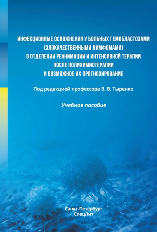 Вадим Тыренко: Инфекционные осложнения у больных гемобластозами (злокачественными лимфомами) в отделении реанимации и интенсивной терапии после полихимиотерапии и возможное их прогнозирование. Учебное пособие