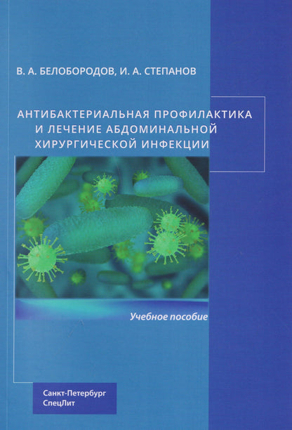 Иван Степанов: Антибактериальная профилактика и лечение абдоминальной хирургической инфекции: учебное пособие