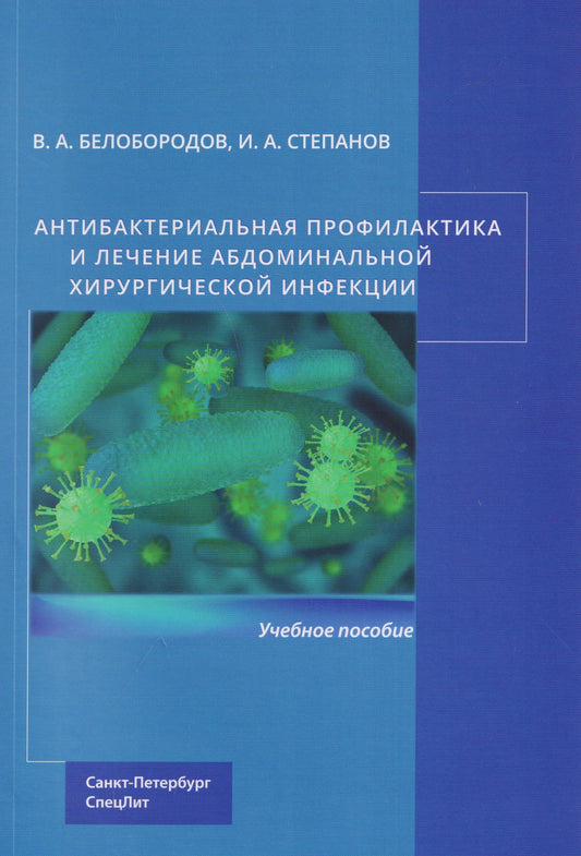 Иван Степанов: Антибактериальная профилактика и лечение абдоминальной хирургической инфекции: учебное пособие