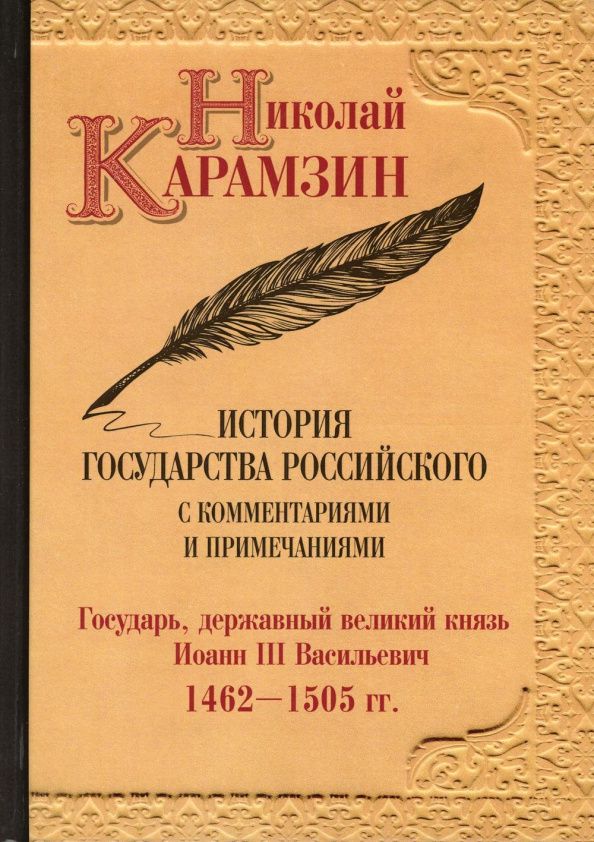Карамзин Михайлович: История государства Российского с комм.и прим. Т.6: Государь, державный великий князь Иоанн III Василиевич. 1462-1505 гг