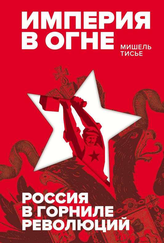 Мишель Тисье: Империя в огне: Россия в горниле революций