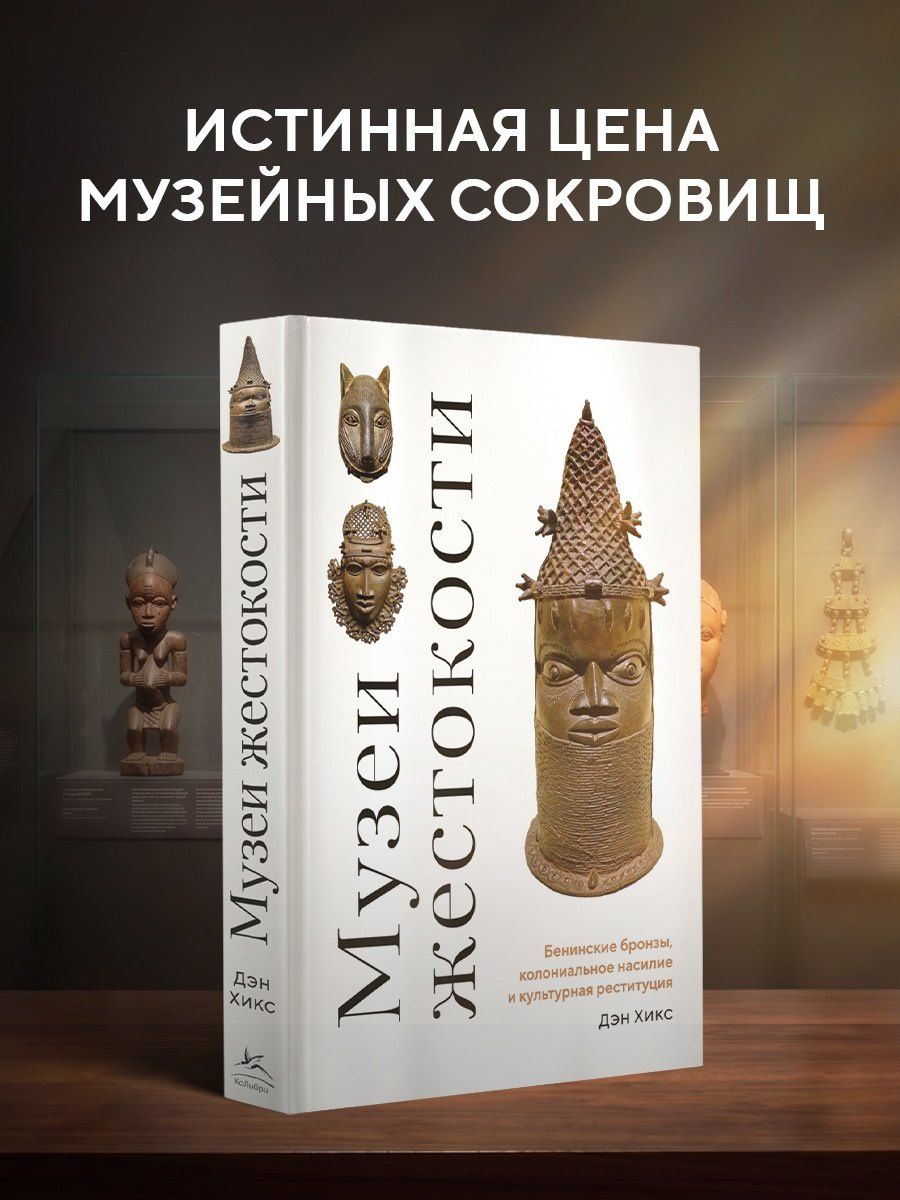 Дэн Хикс: Музеи жестокости: Бенинские бронзы, колониальное насилие и культурная реституция