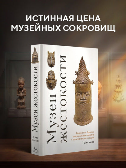 Дэн Хикс: Музеи жестокости: Бенинские бронзы, колониальное насилие и культурная реституция
