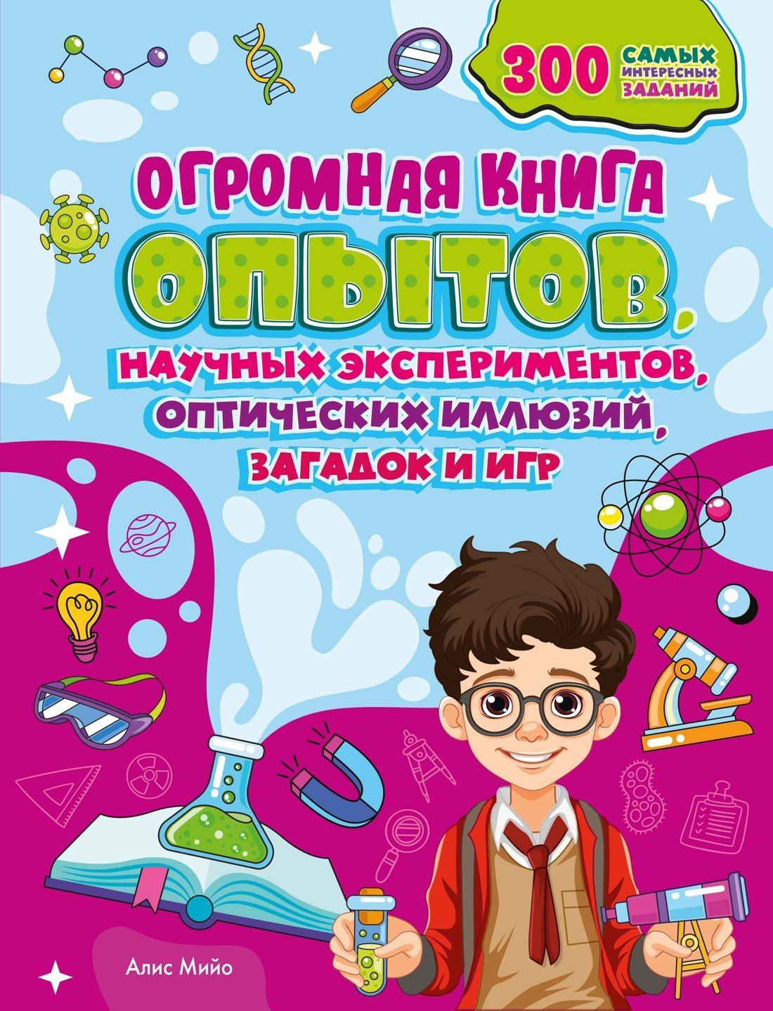 Алис Мийо: Огромная книга опытов, научных экспериментов, оптических иллюзий, загадок и игр