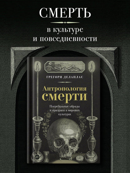 Грегори Делаплас: Антропология смерти. Погребальные обряды и призраки в мировых культурах