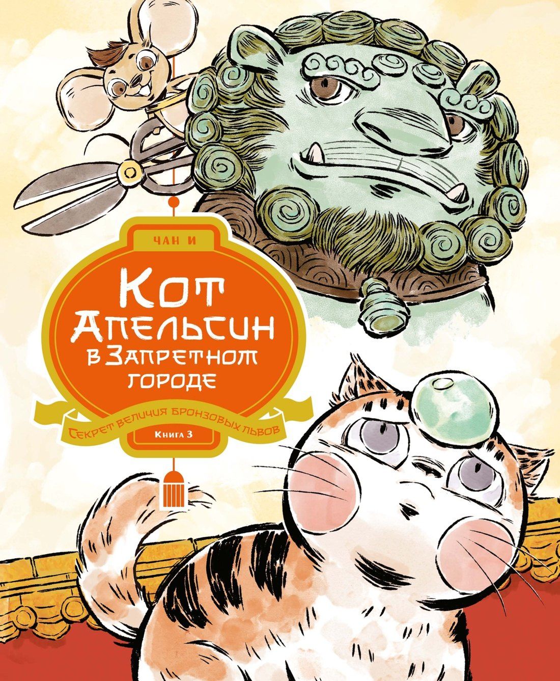 Чан И: Кот Апельсин в Запретном городе. Книга 3. Секрет величия бронзовых львов