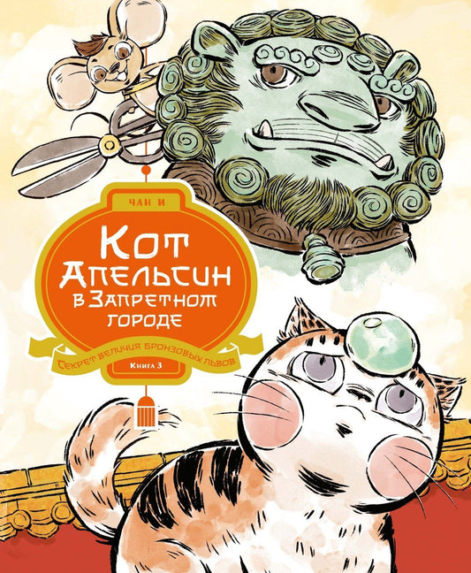 Чан И: Кот Апельсин в Запретном городе. Книга 3. Секрет величия бронзовых львов