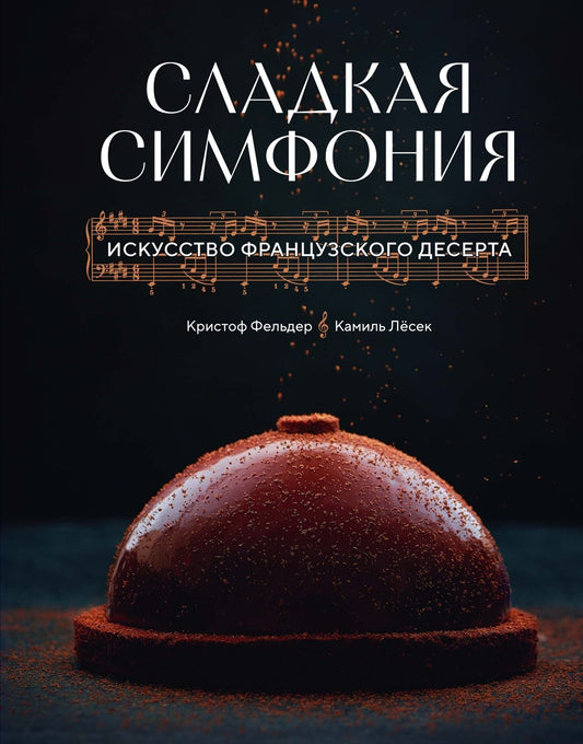 Камиль Лесек: Сладкая симфония. Искусство французского десерта