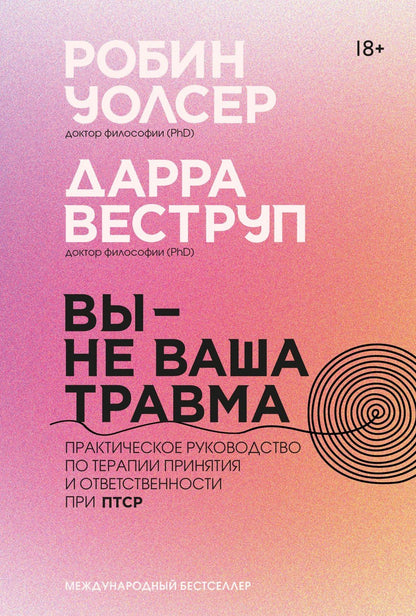 Робин Уолсер: Вы — не ваша травма: Практическое руководство по терапии принятия и ответственности при ПТСР