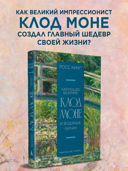 Росс Кинг: Чарующее безумие. Клод Моне и водяные лилии