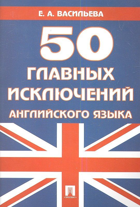 Елена Васильева: 50 главных исключений английского языка: учебное пособие.