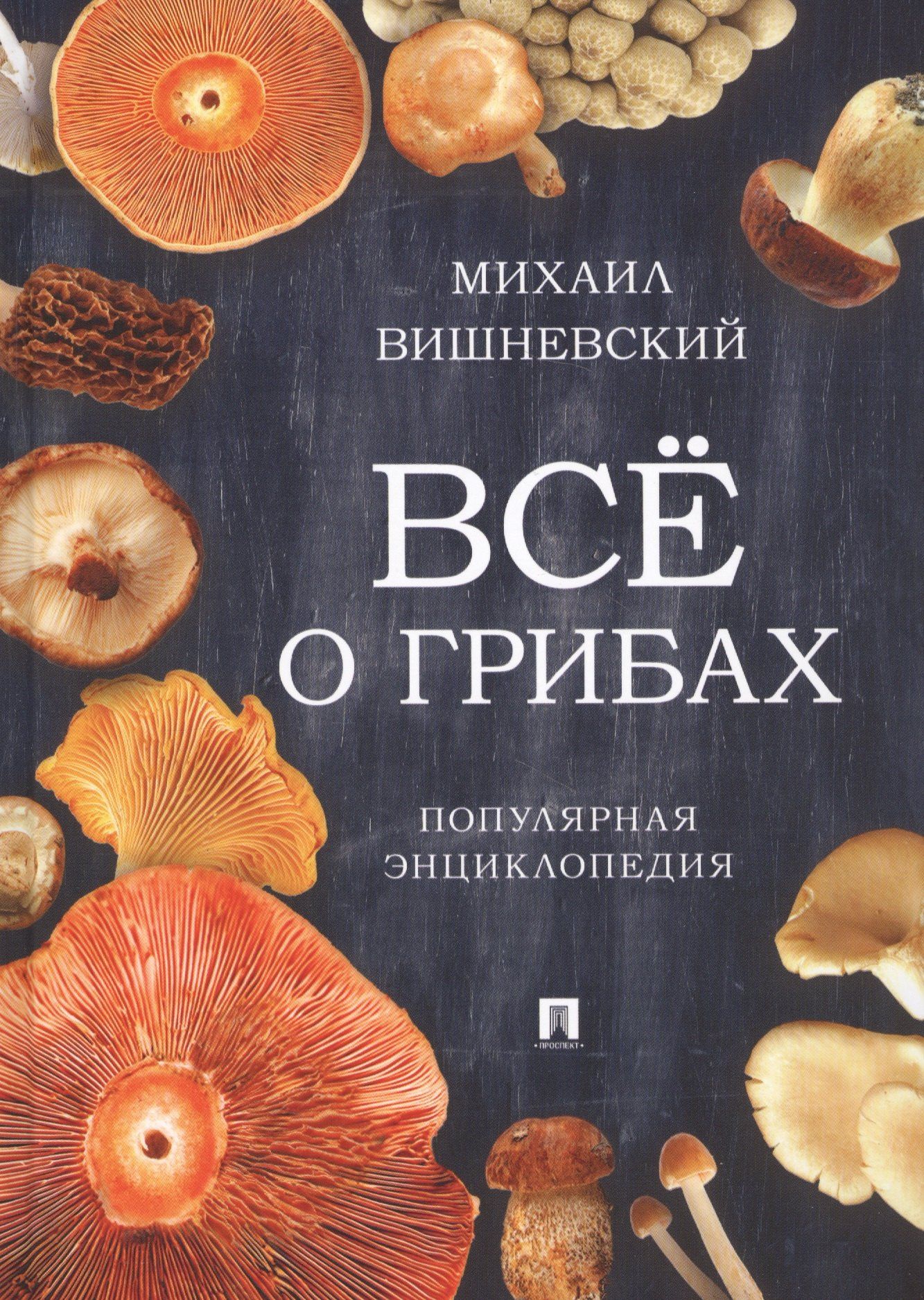 Михаил Вишневский: Все о грибах. Популярная энциклопедия.