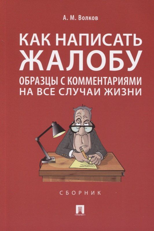 Александр Волков: Как написать жалобу: образцы с комментариями на все случаи жизни. Сборник