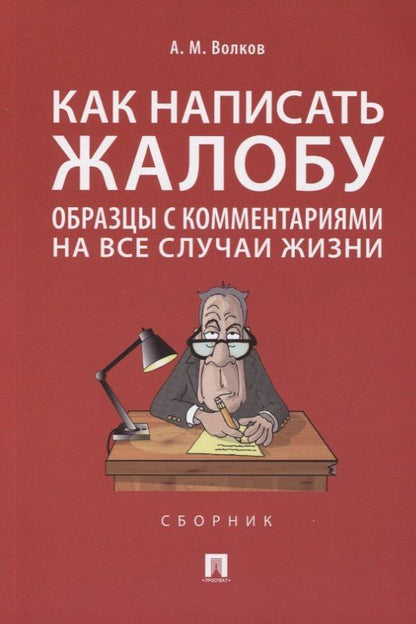 Александр Волков: Как написать жалобу: образцы с комментариями на все случаи жизни. Сборник