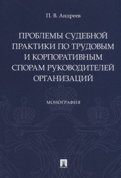 П. Андреев: Проблемы судебной практики по трудовым и корпоративным спорам руководителей организаций. Монография