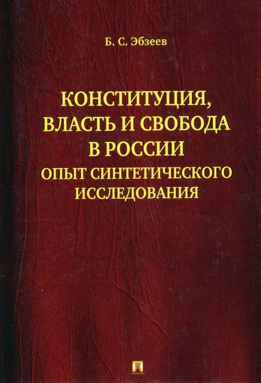 Борис Эбзеев: Конституция, власть и свобода в России.Опыт синтетического исследования.-М.:Проспект,2021. /=236782/