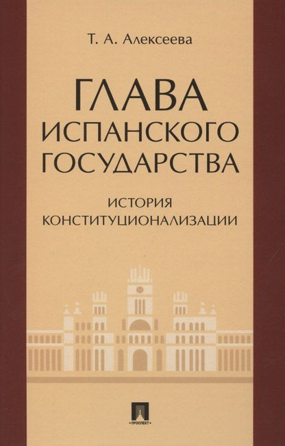 Т.А. Алексеева: Глава испанского государства: история конституционализации. Монография