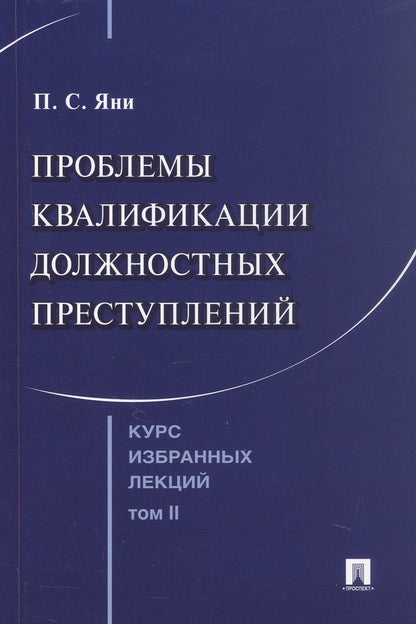 Павел Яни: Курс избранных лекций. В трех томах. Том II. Проблемы квалификации должностных преступлений
