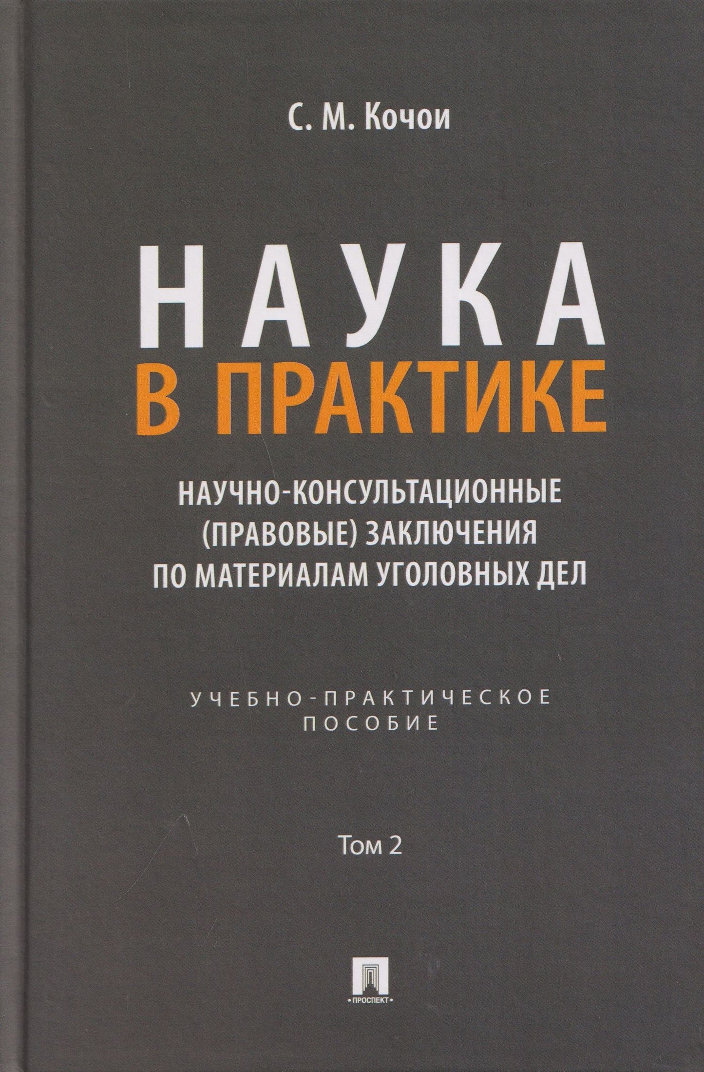 Самвел Кочои: Наука в Практике. Научно-консультационные (правовые) заключения поматериалам уголовных дел. Учебно-практическое пособие . В 2-х томах. Том 2