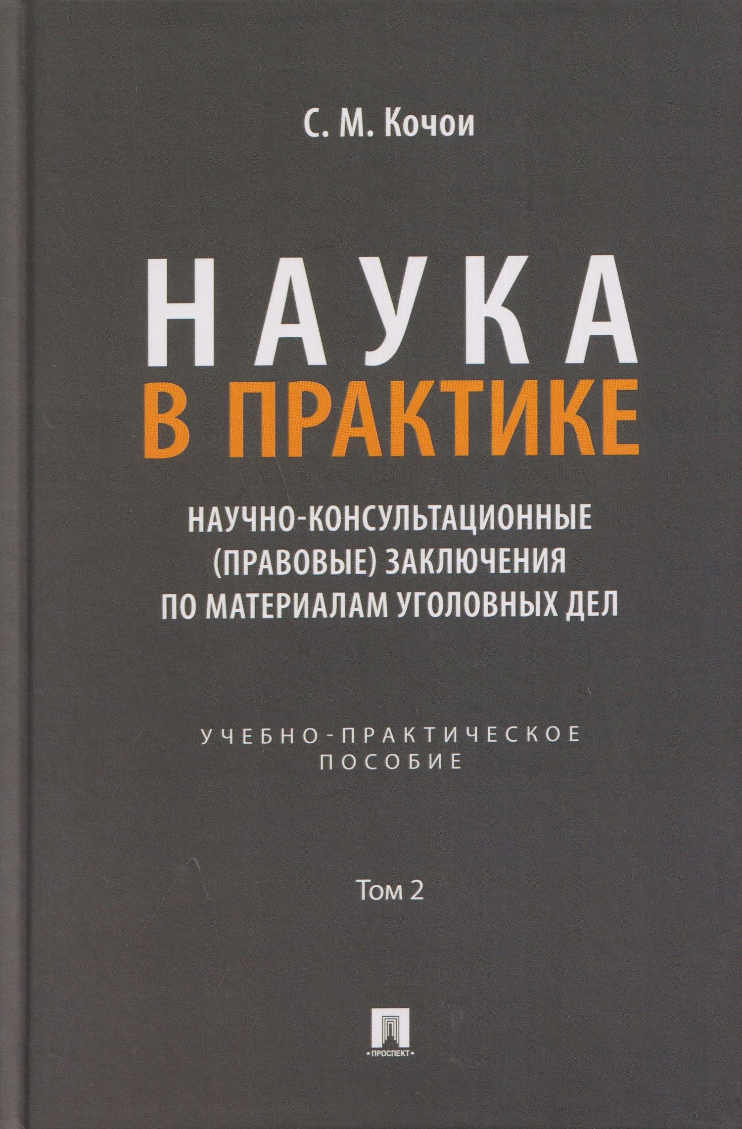 Самвел Кочои: Наука в Практике. Научно-консультационные (правовые) заключения поматериалам уголовных дел. Учебно-практическое пособие . В 2-х томах. Том 2
