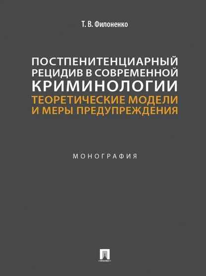 Татьяна Филоненко: Постпенитенциарный рецидив в современной криминологии. Теоретические модели и меры предупреждения: монография