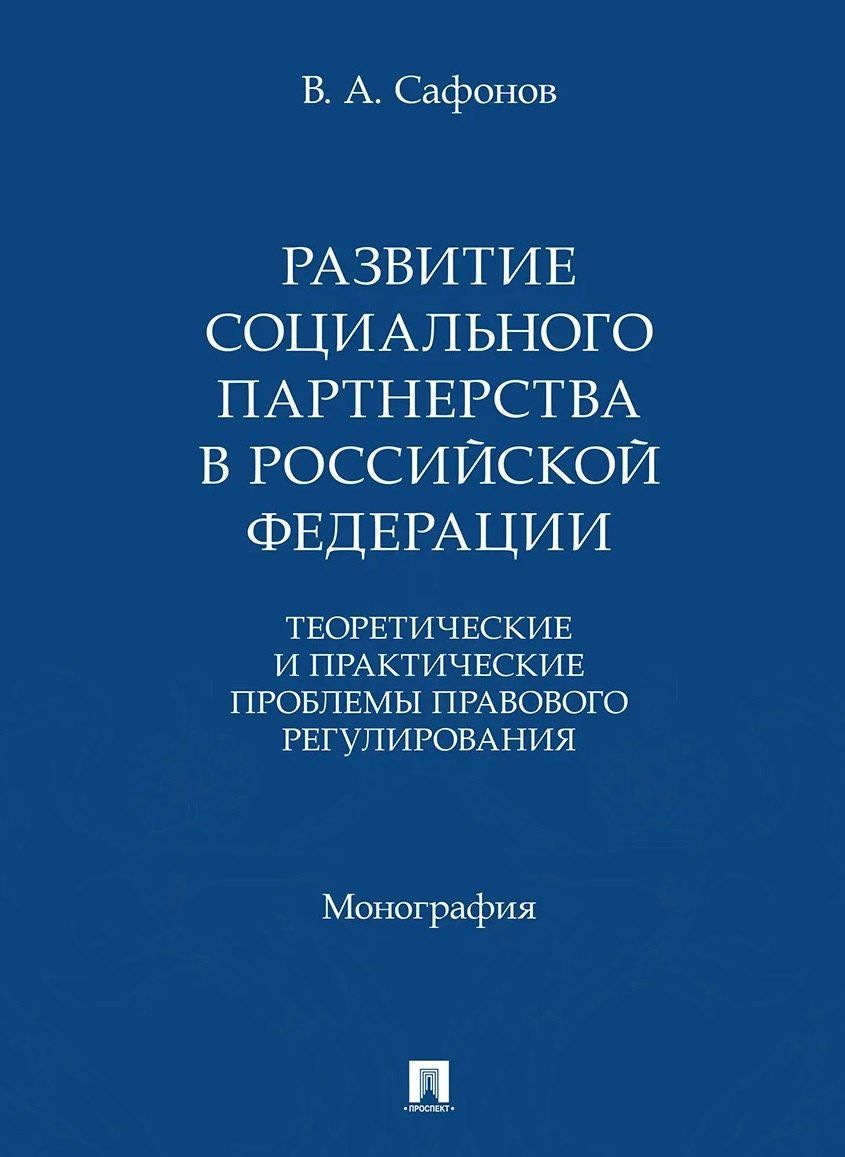 Валерий Сафонов: Развитие социального партнерства в Российской Федерации. Теоретические и практические проблемы правового регулирования. Монография