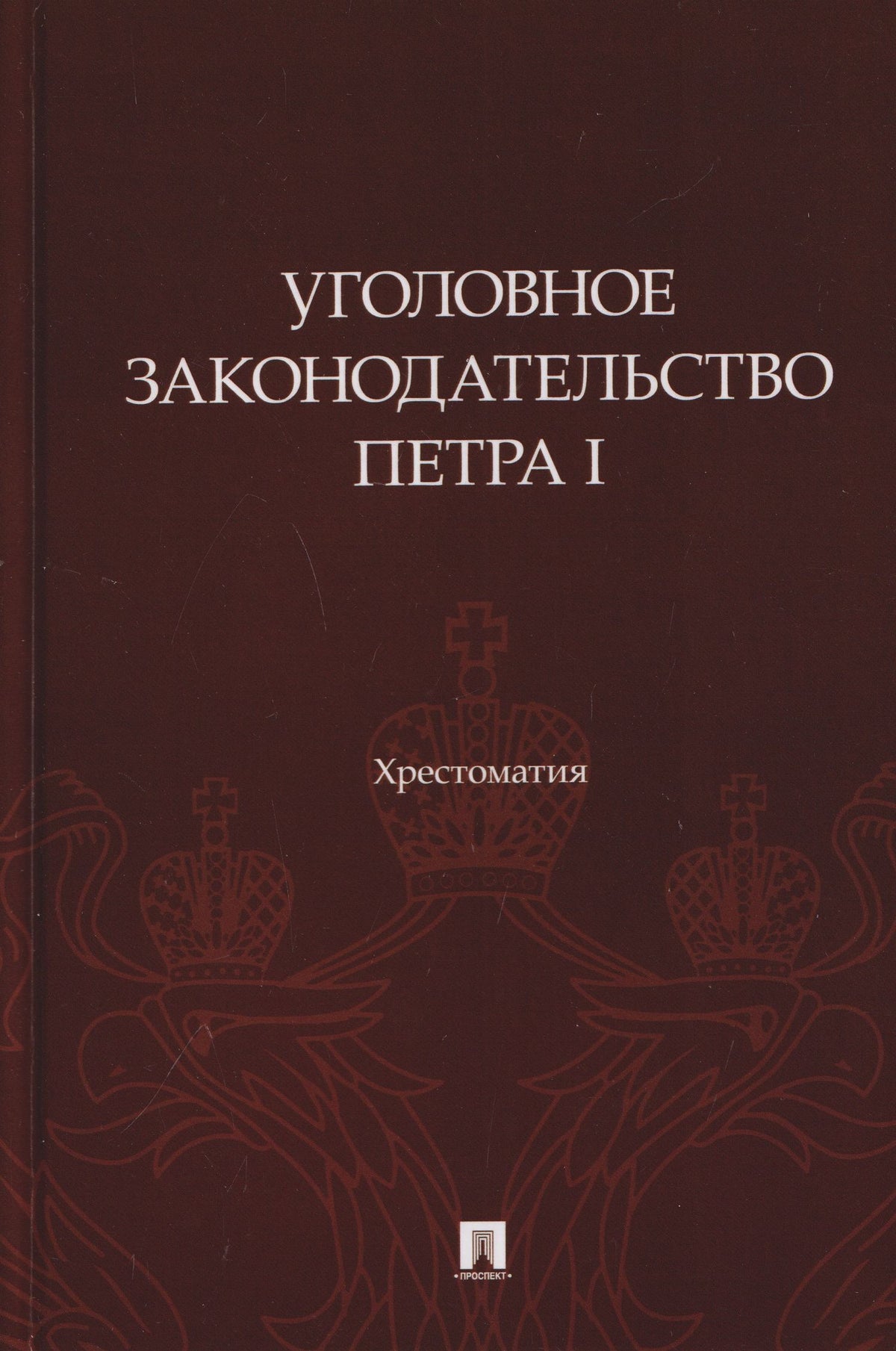Павел Филиппов: Уголовное законодательство Петра I. Хрестоматия