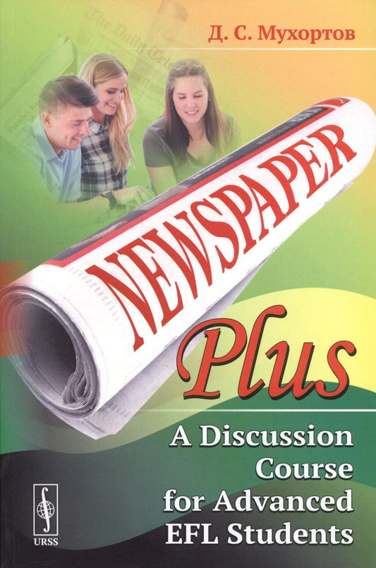 Newspaper Plus: A Discussion Course for Advanced EFL Students. Учебное пособие по развитию полемических навыков для студентов на продвинутом уровне изучения английского языка (на основе публицистических материалов)