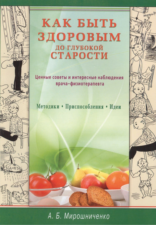 Анатолий Мирошниченко: Как быть здоровым до глубокой старости. Ценные советы и интересные наблюдения врача-физиотерапевта. Методики. Приспособления. Идеи