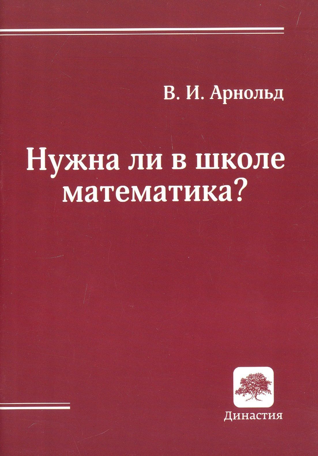 Владимир Арнольд: Нужна ли в школе математика? Стенограмма пленарного доклада (Дубна, 21 сентября 2000 г.)