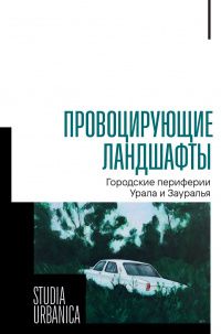 Михаил Агапов: Провоцирующие ландшафты. Городские периферии Урала и Зауралья