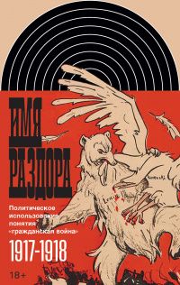Борис Колоницкий: Имя раздора. Политическое использование понятия "гражданская война". 1917-1918