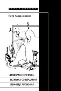 Петр Казарновский: "Изображение рая". Поэтика созерцания Леонида Аронзона
