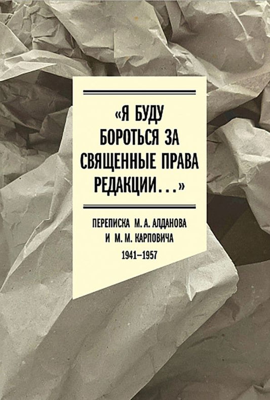 Михаил Карпович: "Я буду бороться за священные права редакции". Переписка М. А. Алданова и М. М. Карповича. 1941-1957