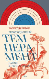 Роберт Дарнтон: Революционный темперамент. Париж в 1748–1789 годах