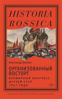 Александр Ватлин: Организованный восторг. Всемирный конгресс друзей СССР 1927 года