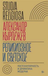 Александр Кырлежев: Религиозное и светское. Постсекулярноcть и драматика модерна