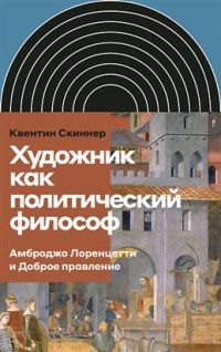 Квентин Скиннер: Художник как политический философ. Амброджо Лоренцетти и Доброе правление
